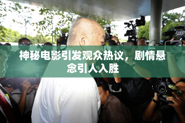 神秘电影引发观众热议，剧情悬念引人入胜