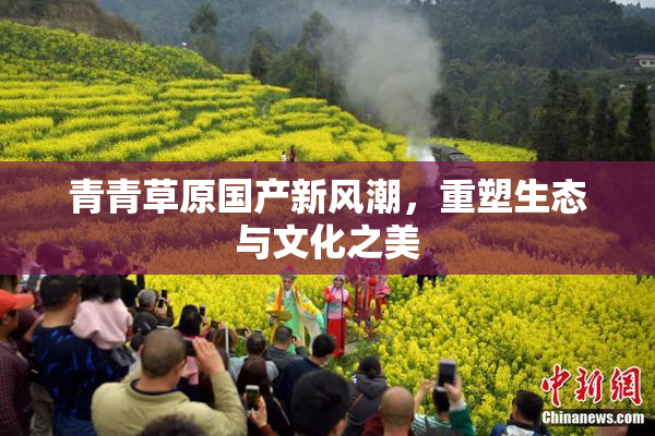 青青草原国产新风潮，重塑生态与文化之美