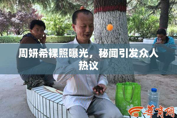 周妍希裸照曝光，秘闻引发众人热议