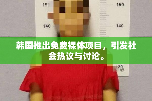 韩国推出免费裸体项目，引发社会热议与讨论。