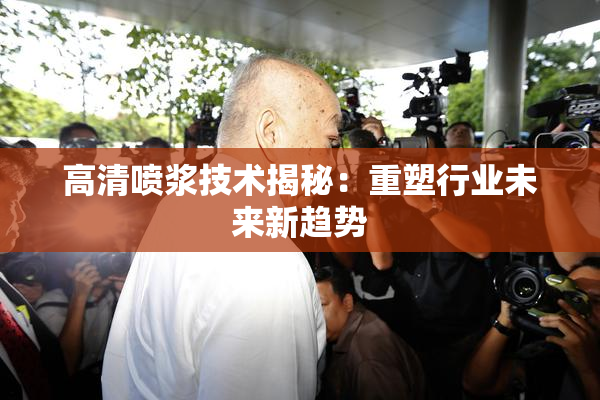 高清喷浆技术揭秘：重塑行业未来新趋势