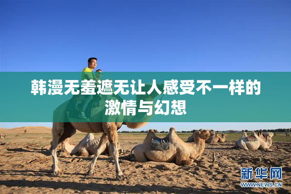 韩漫无羞遮无让人感受不一样的激情与幻想