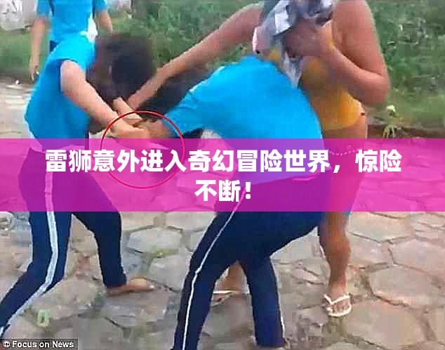 雷狮意外进入奇幻冒险世界，惊险不断！