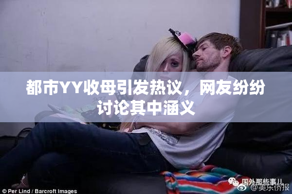 都市YY收母引发热议，网友纷纷讨论其中涵义