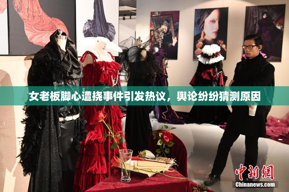 女老板脚心遭挠事件引发热议，舆论纷纷猜测原因