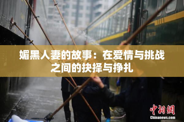 媚黑人妻的故事：在爱情与挑战之间的抉择与挣扎