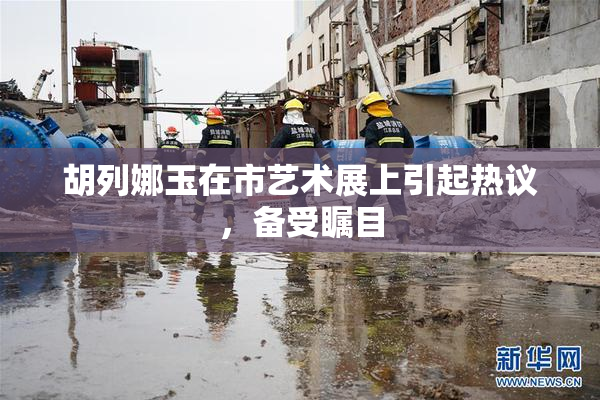 胡列娜玉在市艺术展上引起热议，备受瞩目