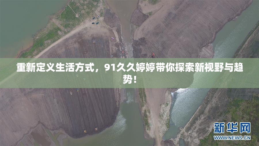 重新定义生活方式，91久久婷婷带你探索新视野与趋势！