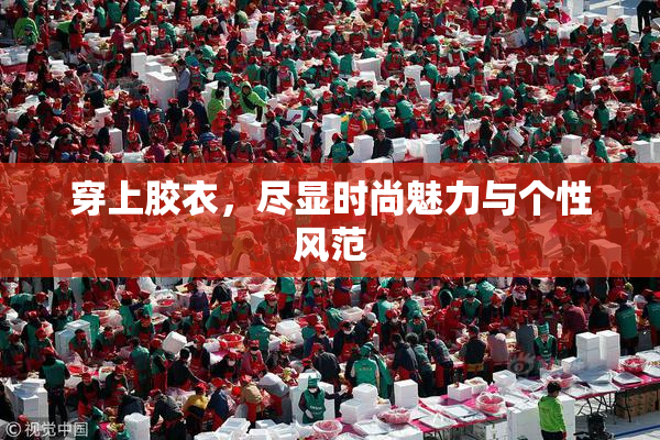 穿上胶衣，尽显时尚魅力与个性风范