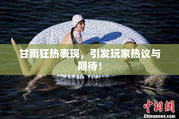 甘雨狂热表现，引发玩家热议与期待！