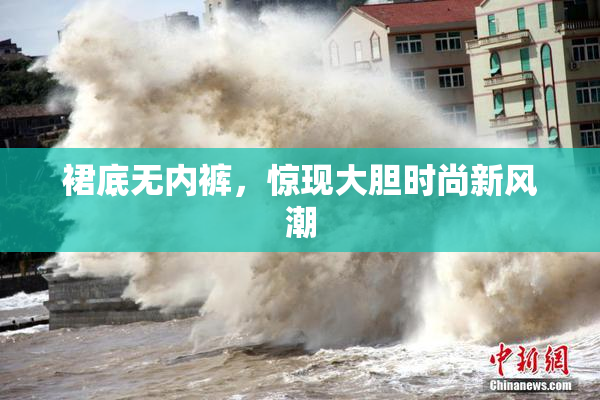 裙底无内裤，惊现大胆时尚新风潮