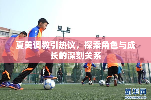 夏芙调教引热议，探索角色与成长的深刻关系