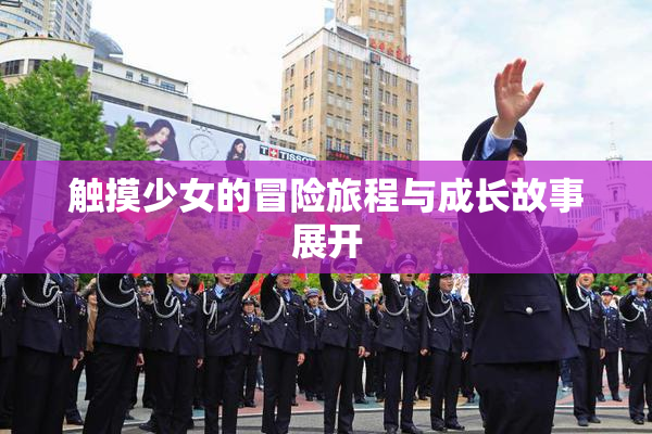 触摸少女的冒险旅程与成长故事展开