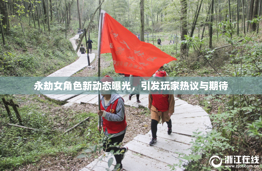 永劫女角色新动态曝光，引发玩家热议与期待