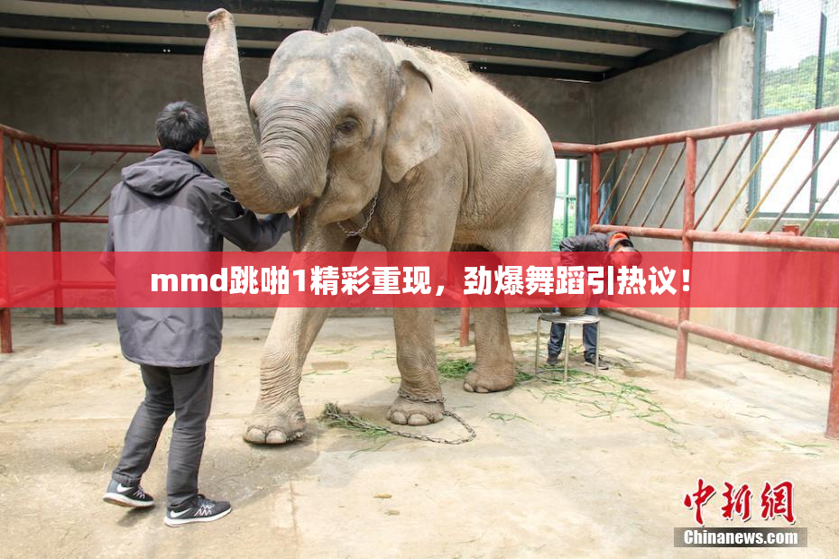 mmd跳啪1精彩重现，劲爆舞蹈引热议！