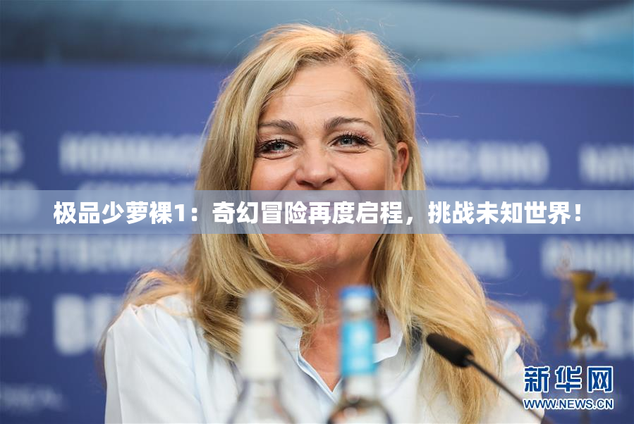 极品少萝裸1：奇幻冒险再度启程，挑战未知世界！