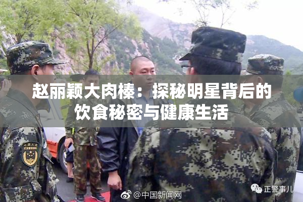 赵丽颖大肉榛：探秘明星背后的饮食秘密与健康生活