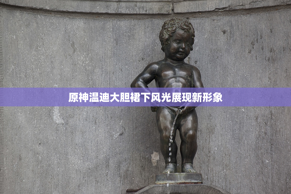 原神温迪大胆裙下风光展现新形象