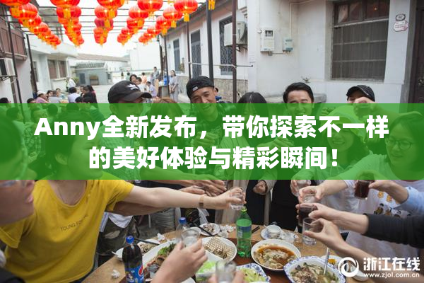 Anny全新发布，带你探索不一样的美好体验与精彩瞬间！