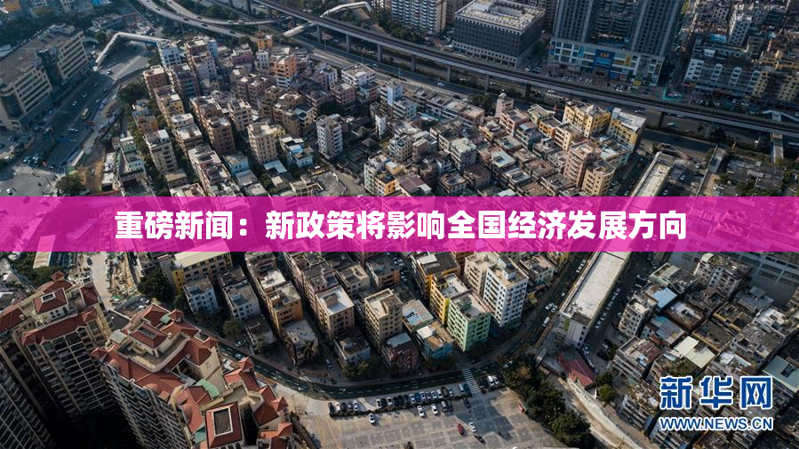 重磅新闻：新政策将影响全国经济发展方向