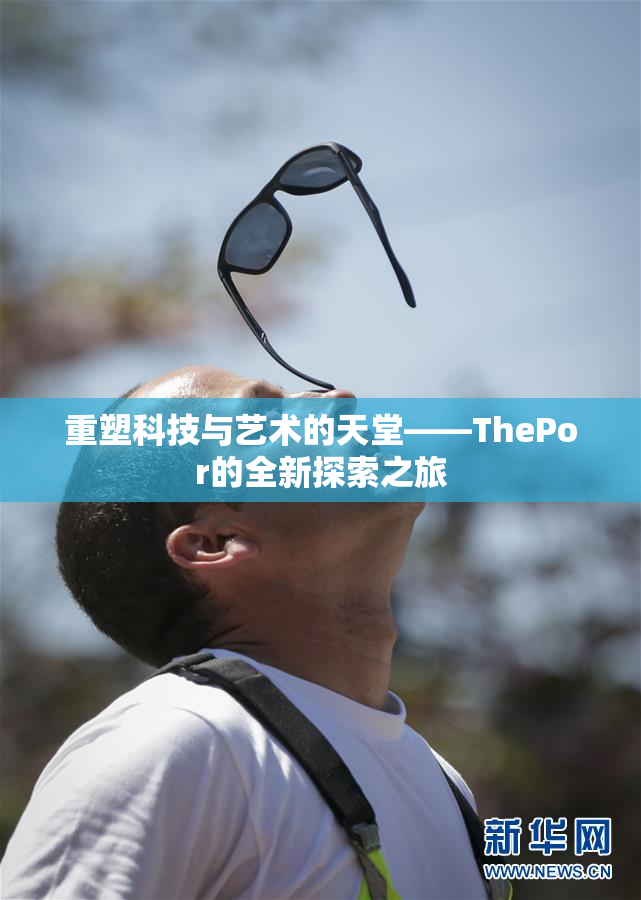 重塑科技与艺术的天堂——ThePor的全新探索之旅