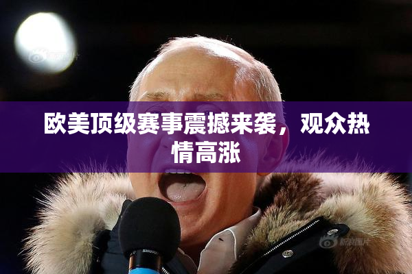 欧美顶级赛事震撼来袭，观众热情高涨