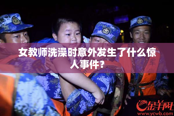 女教师洗澡时意外发生了什么惊人事件？