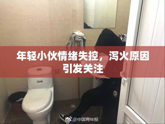 年轻小伙情绪失控，泻火原因引发关注
