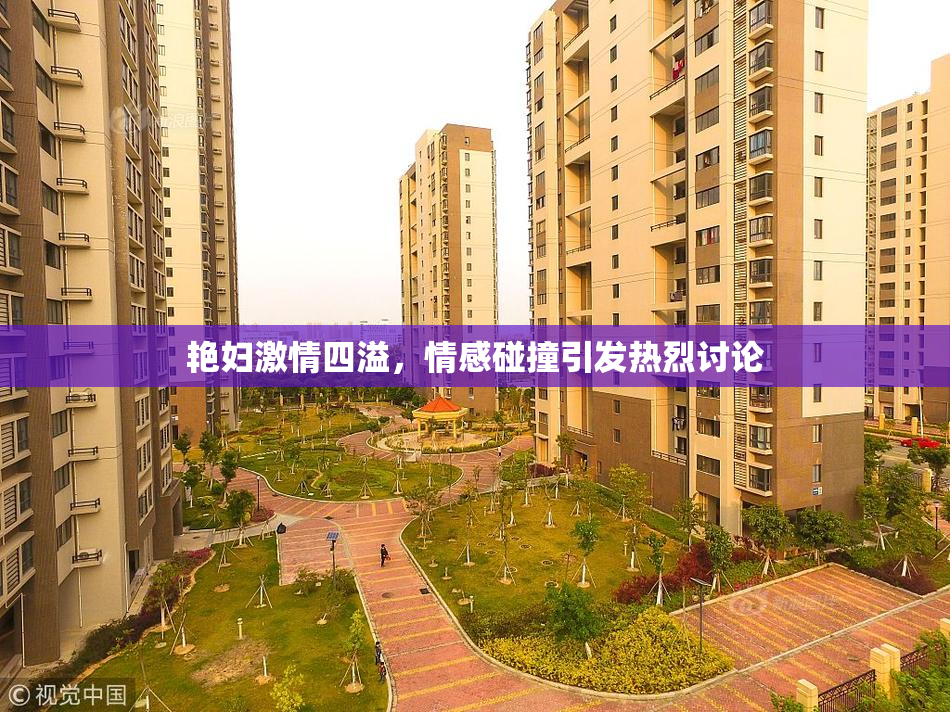 艳妇激情四溢，情感碰撞引发热烈讨论