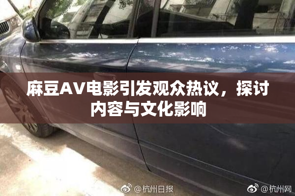 麻豆AV电影引发观众热议，探讨内容与文化影响