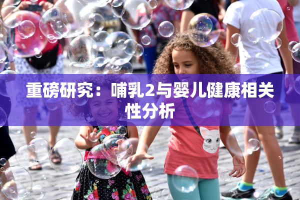 重磅研究：哺乳2与婴儿健康相关性分析