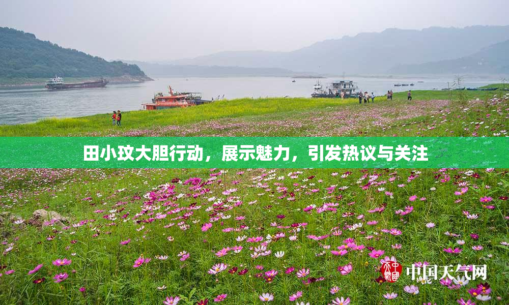 田小玟大胆行动，展示魅力，引发热议与关注