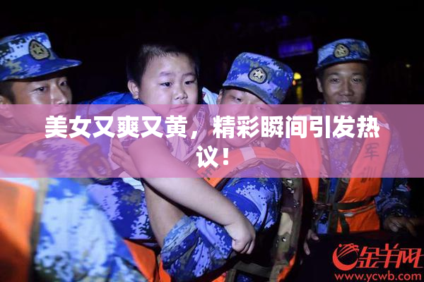 美女又爽又黄，精彩瞬间引发热议！
