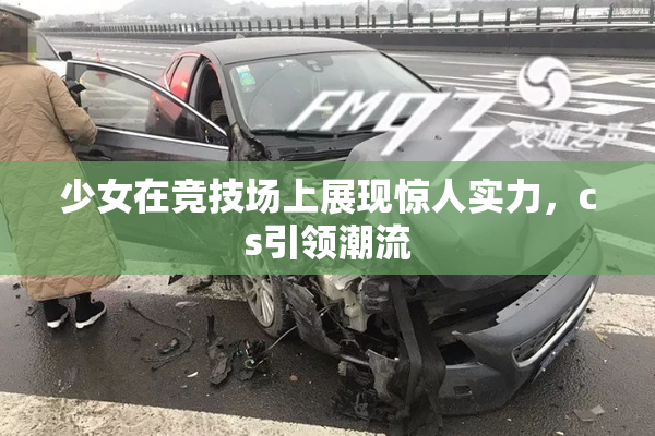 少女在竞技场上展现惊人实力，cs引领潮流