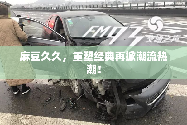 麻豆久久，重塑经典再掀潮流热潮！