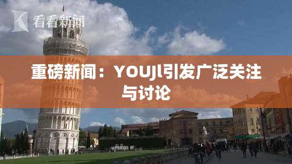 重磅新闻：YOUJl引发广泛关注与讨论