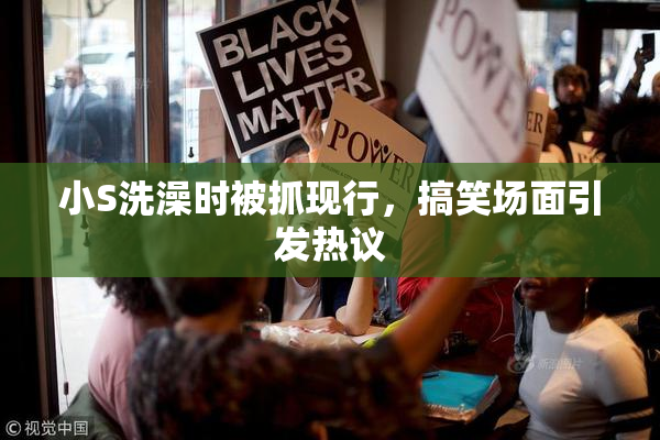 小S洗澡时被抓现行，搞笑场面引发热议