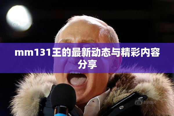 mm131王的最新动态与精彩内容分享