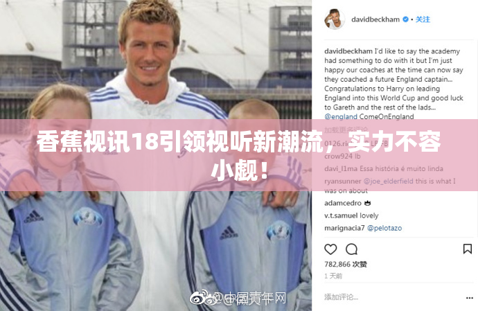 香蕉视讯18引领视听新潮流，实力不容小觑！