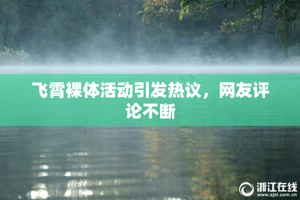 飞霄裸体活动引发热议，网友评论不断