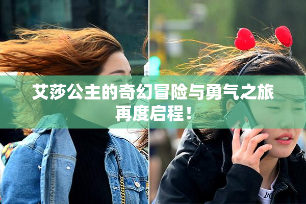 艾莎公主的奇幻冒险与勇气之旅再度启程！