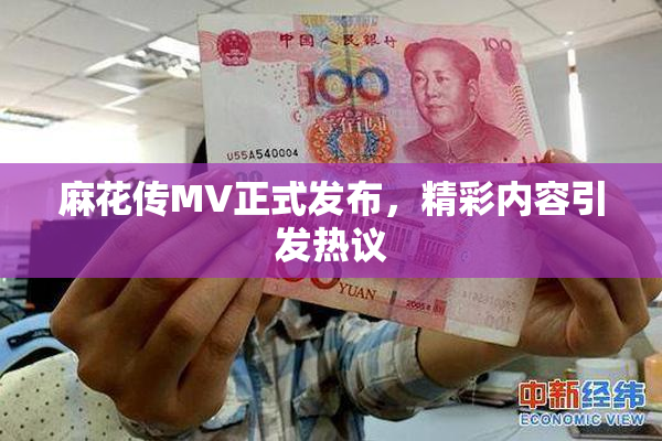 麻花传MV正式发布，精彩内容引发热议