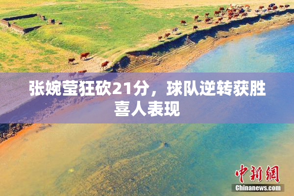 张婉莹狂砍21分，球队逆转获胜喜人表现