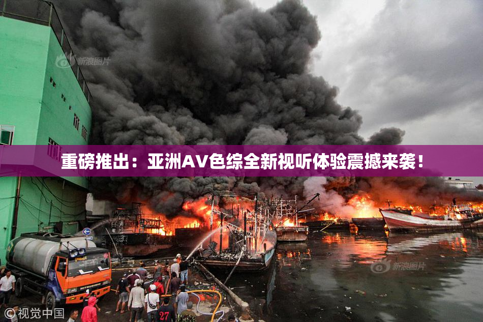 重磅推出：亚洲AV色综全新视听体验震撼来袭！
