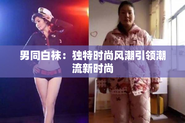 男同白袜：独特时尚风潮引领潮流新时尚