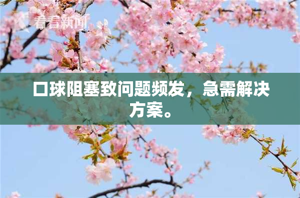 口球阻塞致问题频发，急需解决方案。