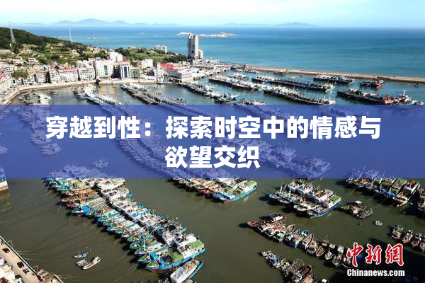 穿越到性：探索时空中的情感与欲望交织