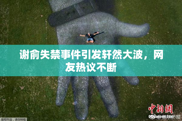 谢俞失禁事件引发轩然大波，网友热议不断
