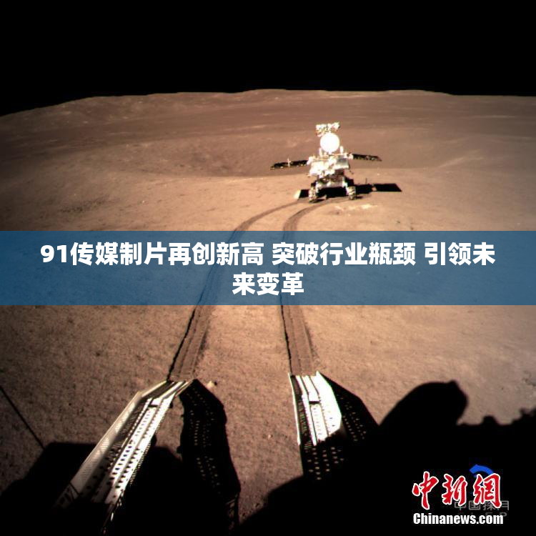 91传媒制片再创新高 突破行业瓶颈 引领未来变革