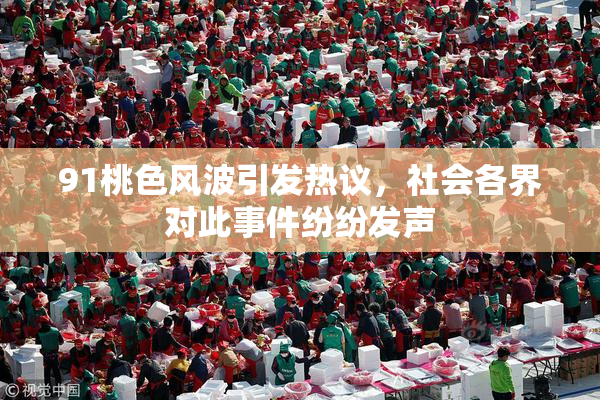 91桃色风波引发热议，社会各界对此事件纷纷发声